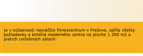 je v súčasnosti najväčšie fitnescentrum v Prešove, spĺňa všetky požiadavky a kritériá moderného centra na ploche 1 200 m2 a piatich cvičebných sálach: